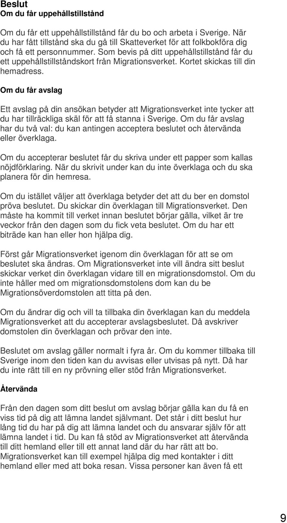 Kortet skickas till din hemadress. Om du får avslag Ett avslag på din ansökan betyder att Migrationsverket inte tycker att du har tillräckliga skäl för att få stanna i Sverige.