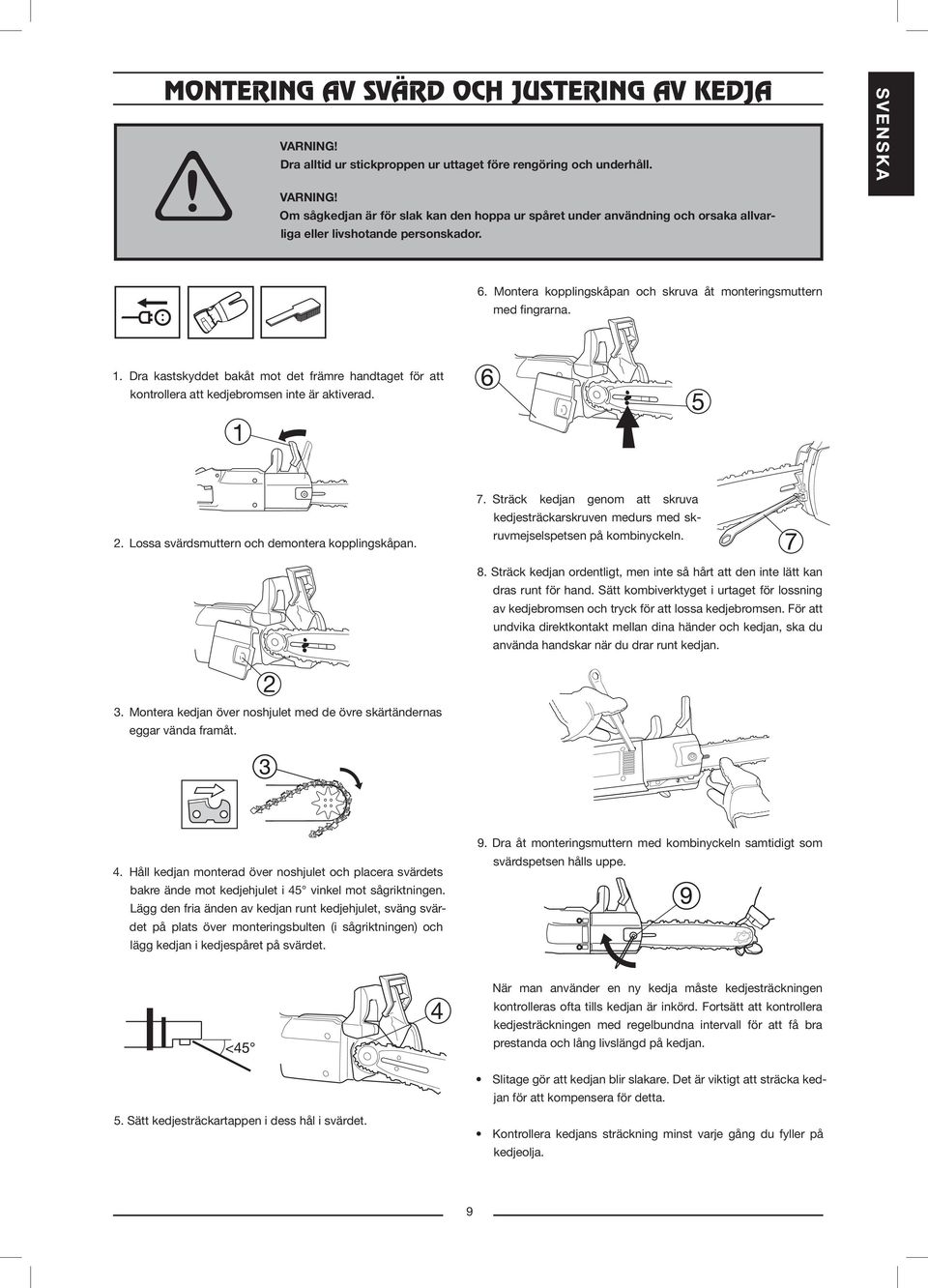 1. Dra kastskyddet bakåt mot det främre handtaget för att kontrollera att kedjebromsen inte är aktiverad. 2. Lossa svärdsmuttern och demontera kopplingskåpan. 7.