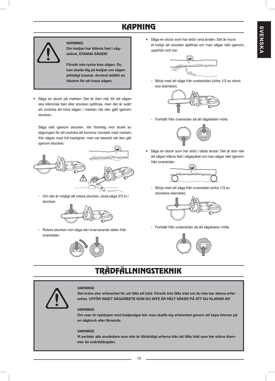 - Börja med att såga från undersidan (cirka 1/3 av stock ens diameter).