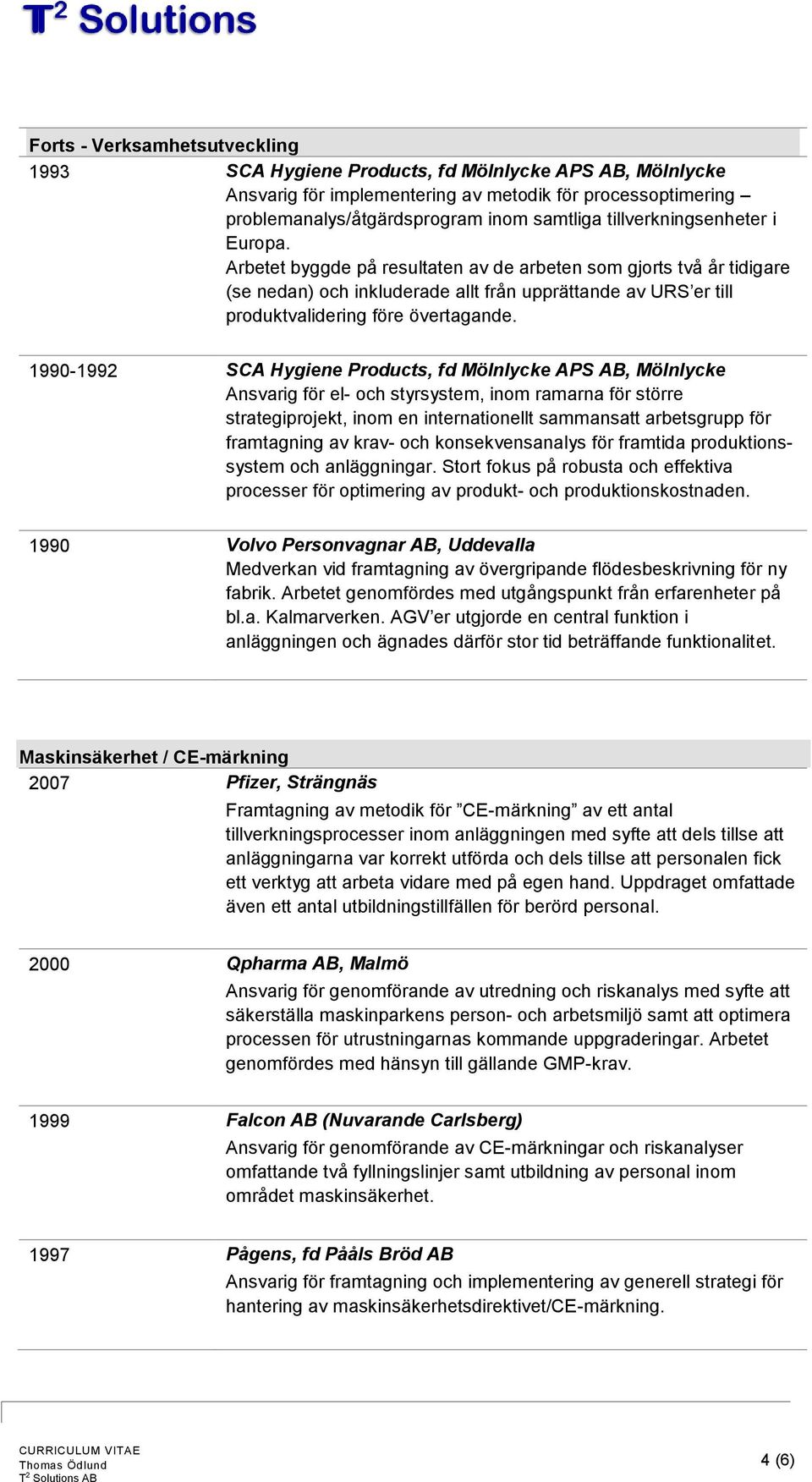 1990-1992 SCA Hygiene Products, fd Mölnlycke APS AB, Mölnlycke Ansvarig för el- och styrsystem, inom ramarna för större strategiprojekt, inom en internationellt sammansatt arbetsgrupp för framtagning