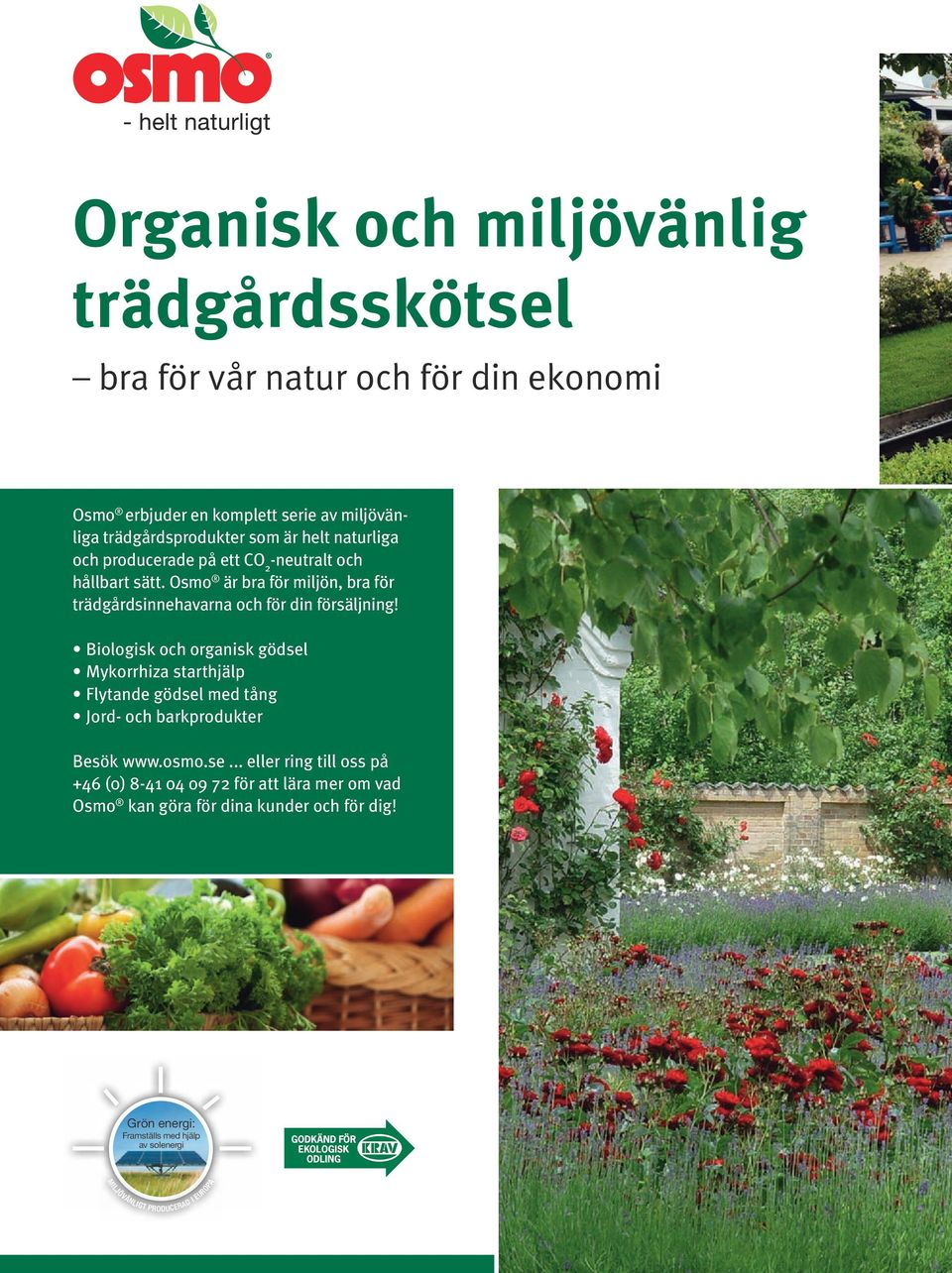Biologi och organi gödsel Mykorrhiza starthjälp Flytande gödsel med tång Jord- och barkprodukter Besök www.osmo.se... eller ring till oss på +46 (0) 8-41 04 09 72 för att lära mer om vad Osmo kan göra för dina kunder och för dig!