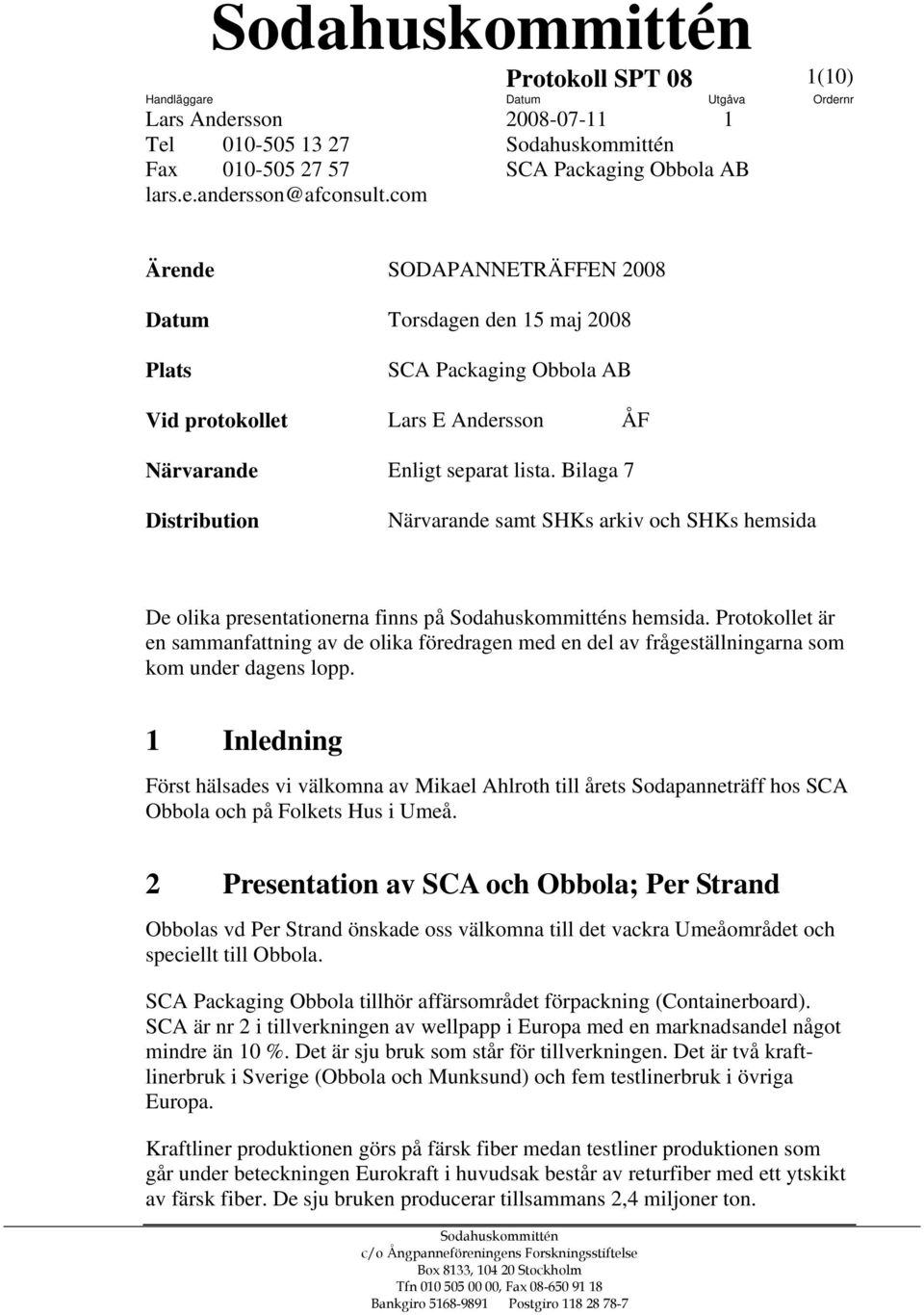 Bilaga 7 Distribution Närvarande samt SHKs arkiv och SHKs hemsida De olika presentationerna finns på Sodahuskommitténs hemsida.