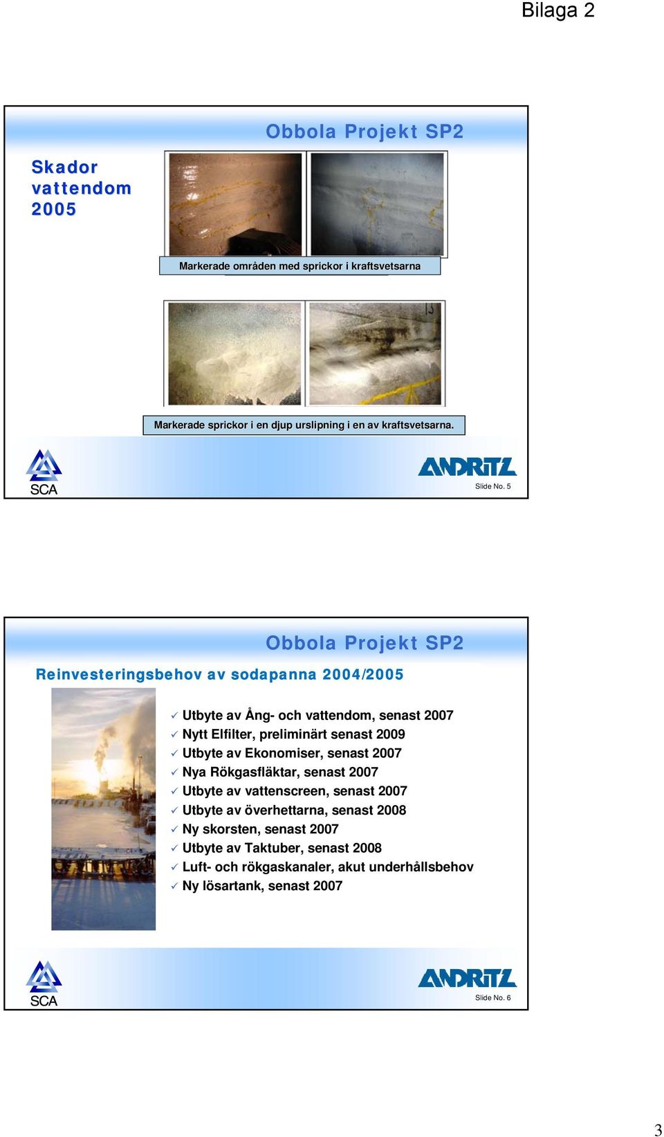 5 Obbola Projekt SP2 Reinvesteringsbehov av sodapanna 2004/2005 Utbyte av Ång- och vattendom, senast 2007 Nytt Elfilter, preliminärt senast 2009
