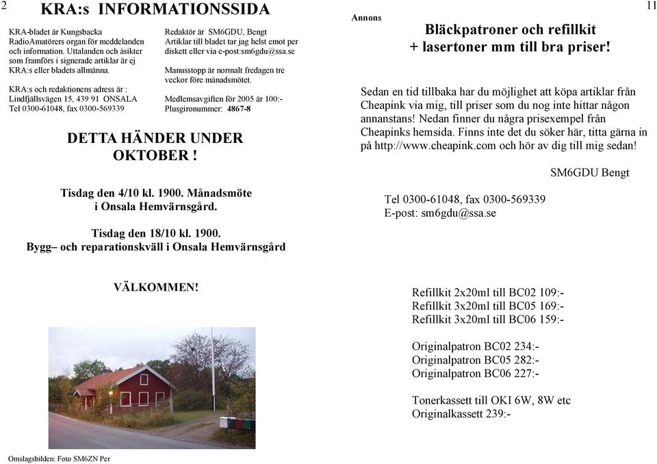 e-post:sm6gdu@ssa.se Manusstopp är normalt fredagen tre veckor före månadsmötet. Medlemsavgiften för 2005 är 100:- Plusgironummer: 4867-8 DETTA HÄNDER UNDER OKTOBER! Tisdag den 4/10 kl. 1900.