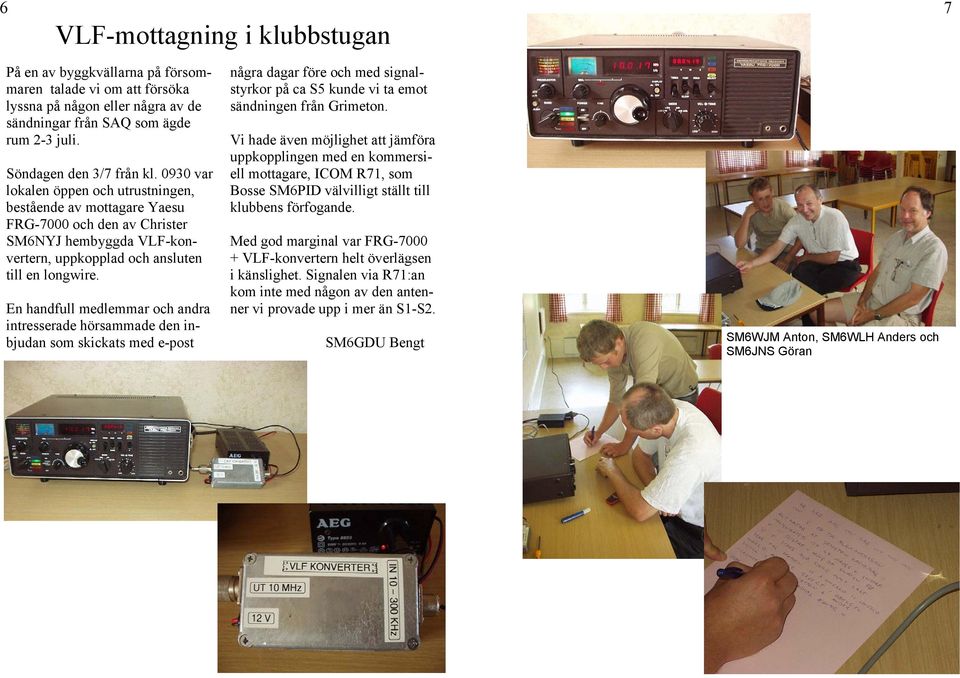 En handfull medlemmar och andra intresserade hörsammade den inbjudan som skickats med e-post några dagar före och med signalstyrkor på ca S5 kunde vi ta emot sändningen från Grimeton.