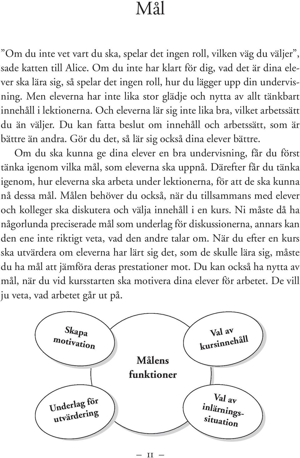 Men eleverna har inte lika stor glädje och nytta av allt tänkbart innehåll i lektionerna. Och eleverna lär sig inte lika bra, vilket arbetssätt du än väljer.