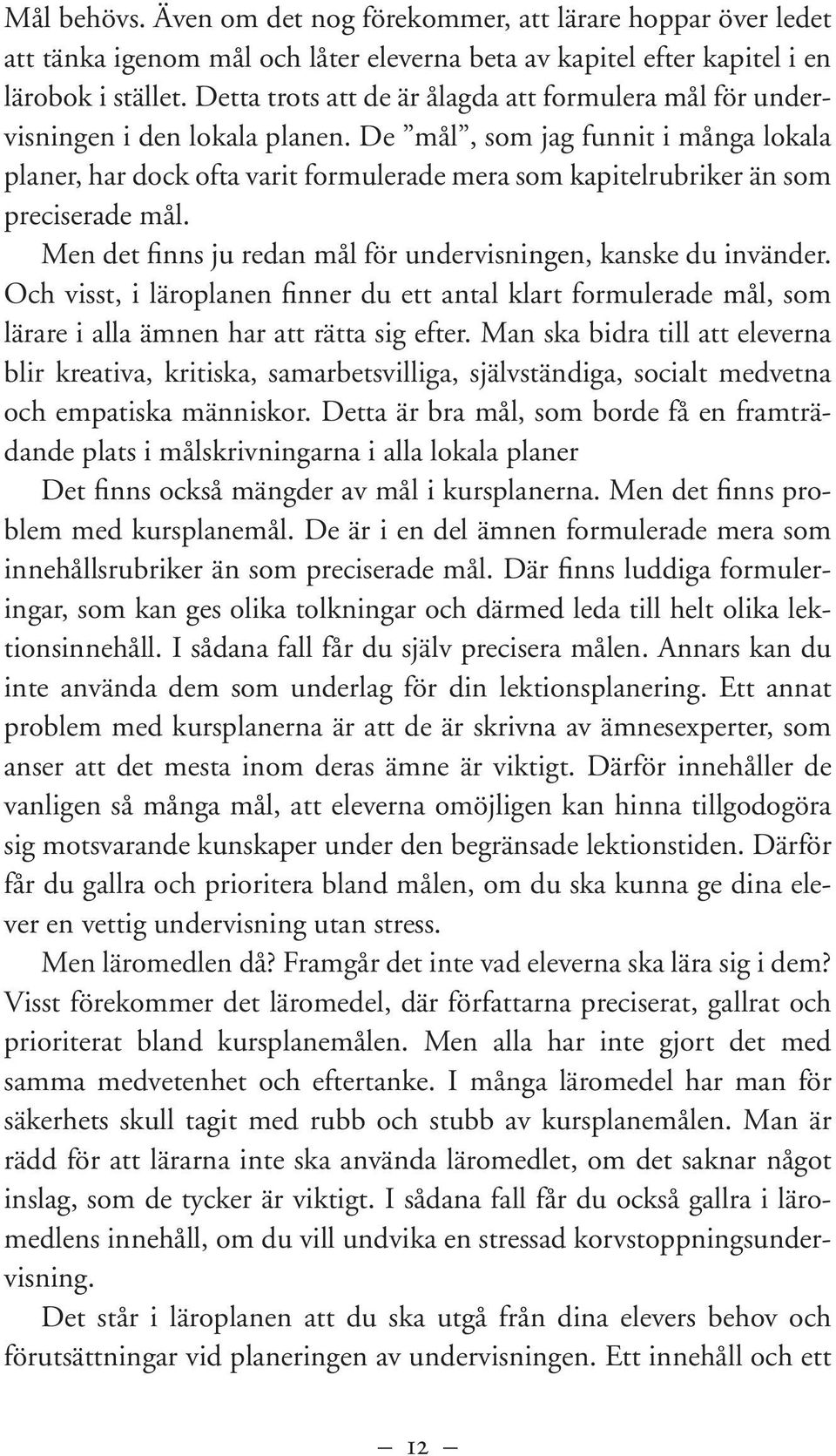 De mål, som jag funnit i många lokala planer, har dock ofta varit formulerade mera som kapitelrubriker än som preciserade mål. Men det finns ju redan mål för undervisningen, kanske du invänder.