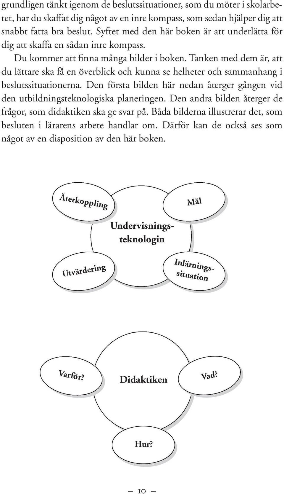 Tanken med dem är, att du lättare ska få en överblick och kunna se helheter och sammanhang i beslutssituationerna.