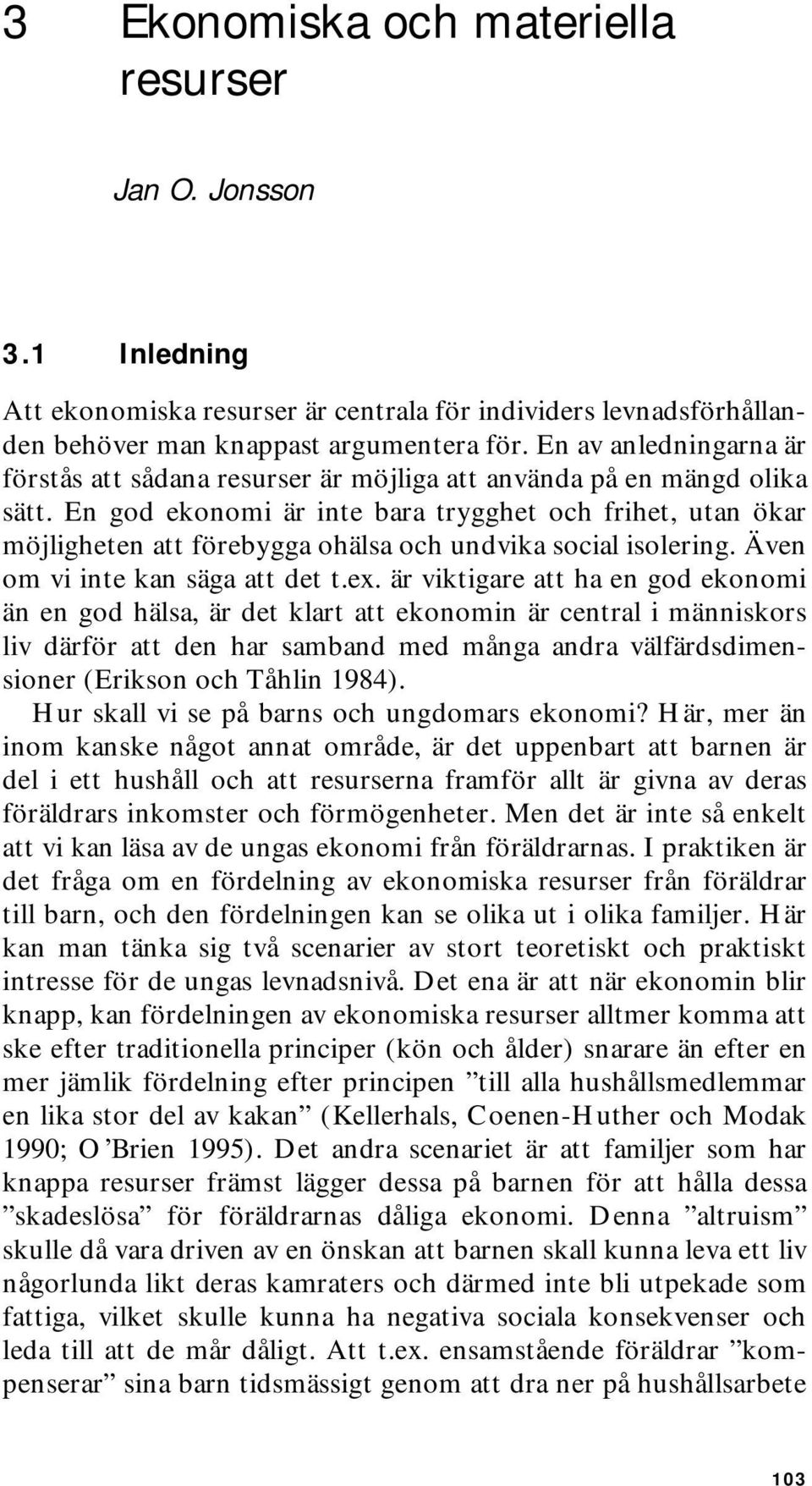 En god ekonomi är inte bara trygghet och frihet, utan ökar möjligheten att förebygga ohälsa och undvika social isolering. Även om vi inte kan säga att det t.ex.