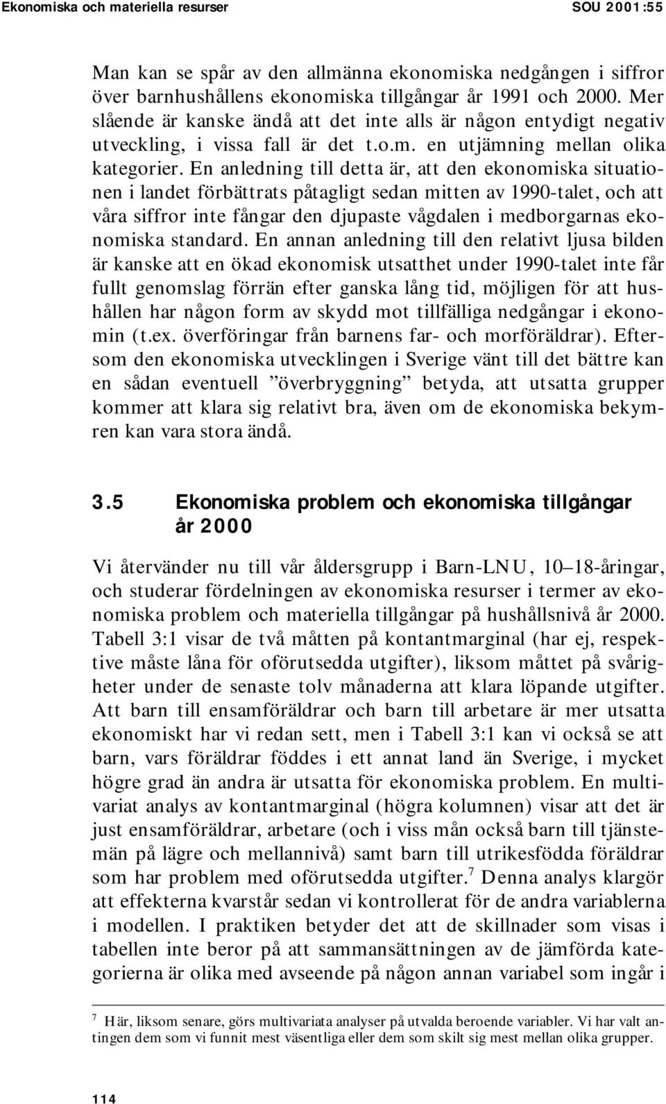 En anledning till detta är, att den ekonomiska situationen i landet förbättrats påtagligt sedan mitten av 1990-talet, och att våra siffror inte fångar den djupaste vågdalen i medborgarnas ekonomiska