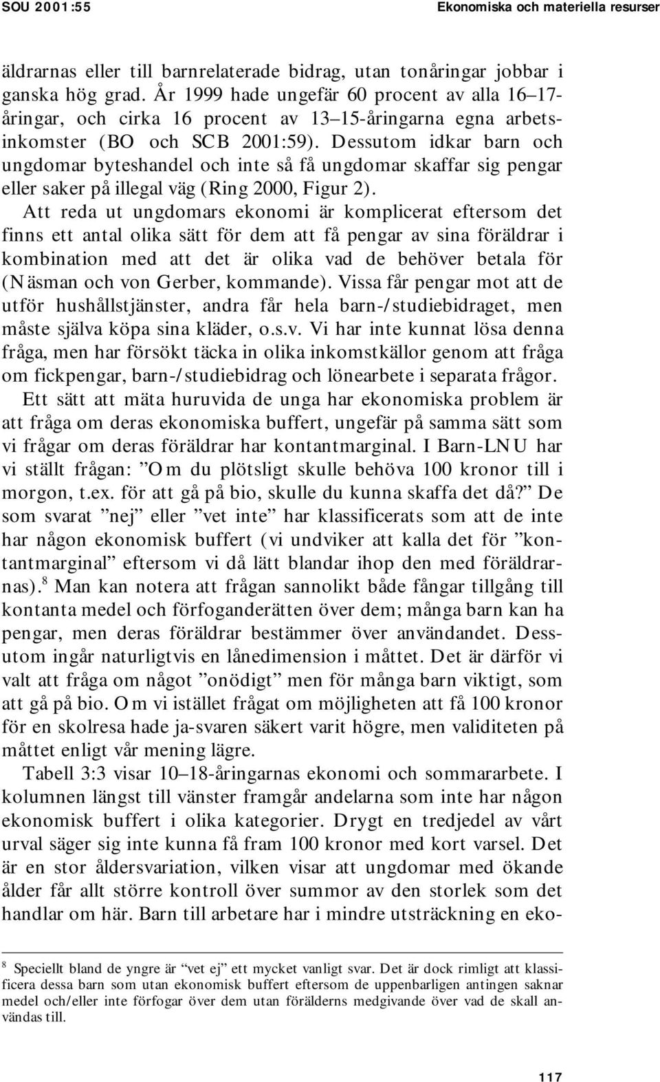 Dessutom idkar barn och ungdomar byteshandel och inte så få ungdomar skaffar sig pengar eller saker på illegal väg (Ring 2000, Figur 2).