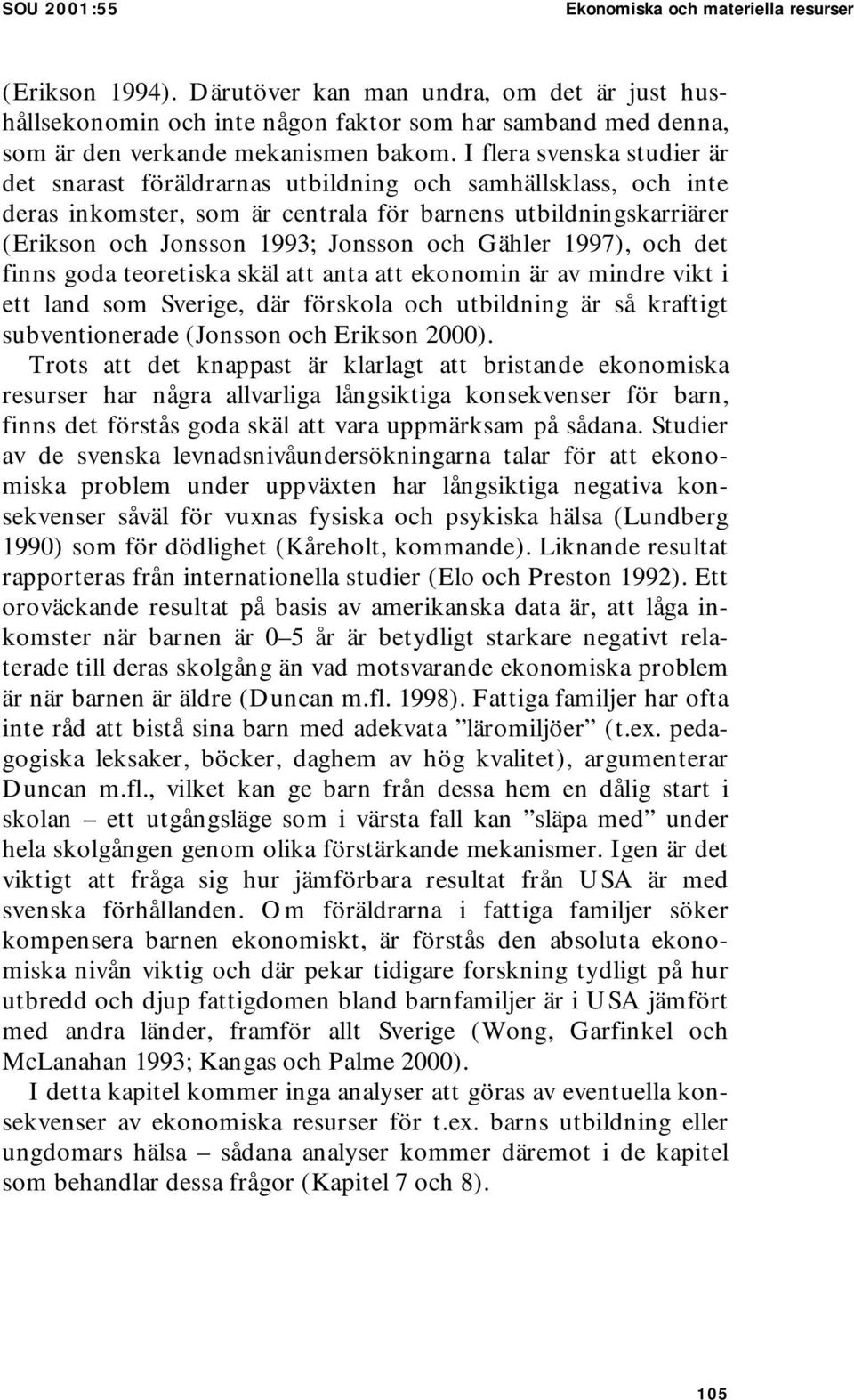 I flera svenska studier är det snarast föräldrarnas utbildning och samhällsklass, och inte deras inkomster, som är centrala för barnens utbildningskarriärer (Erikson och Jonsson 1993; Jonsson och