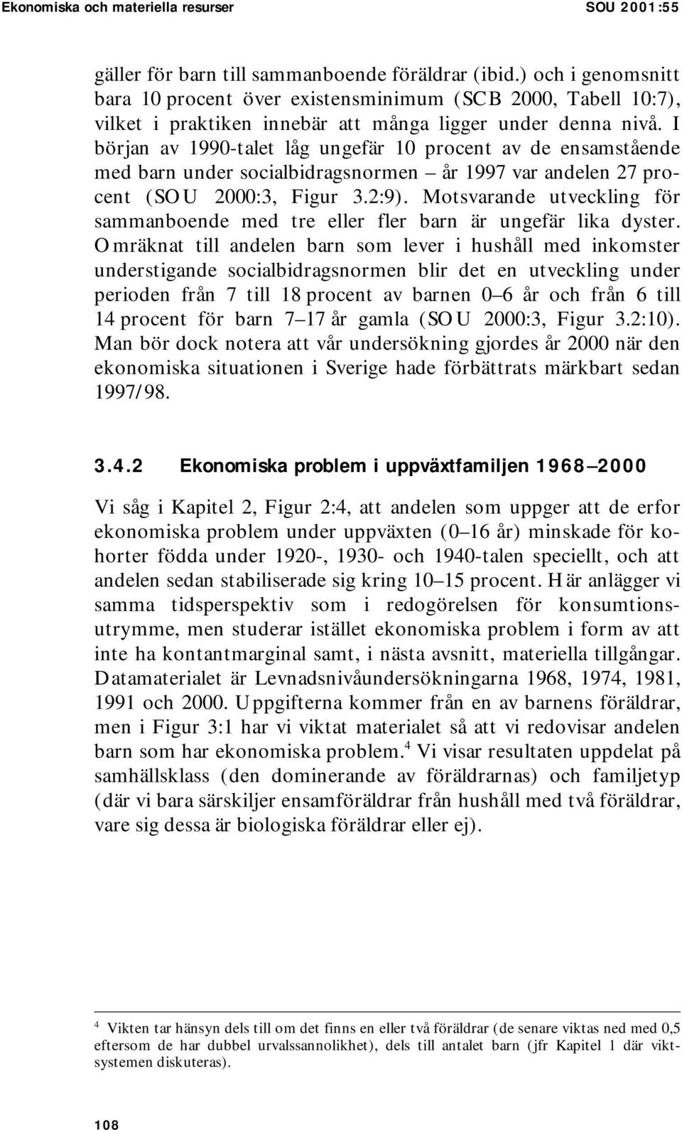 I början av 1990-talet låg ungefär 10 procent av de ensamstående med barn under socialbidragsnormen år 1997 var andelen 27 procent (SOU 2000:3, Figur 3.2:9).