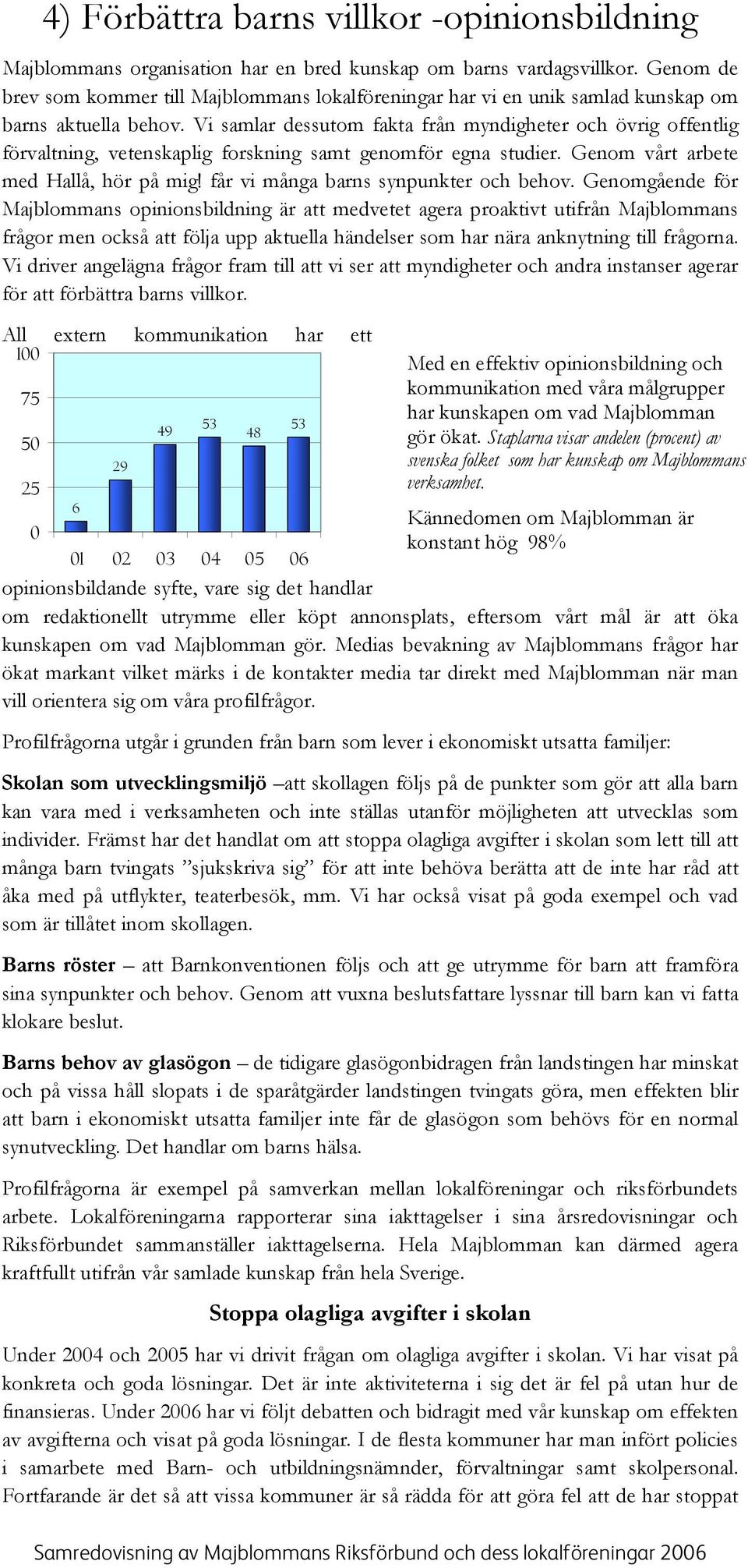 Vi samlar dessutom fakta från myndigheter och övrig offentlig förvaltning, vetenskaplig forskning samt genomför egna studier. Genom vårt arbete med Hallå, hör på mig!