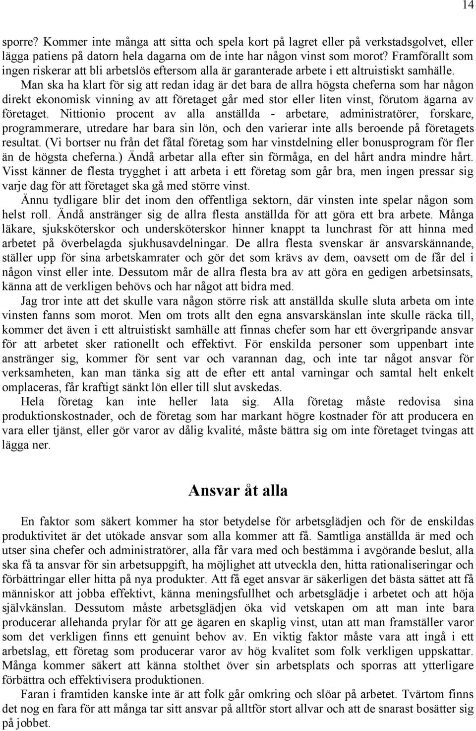 Man ska ha klart för sig att redan idag är det bara de allra högsta cheferna som har någon direkt ekonomisk vinning av att företaget går med stor eller liten vinst, förutom ägarna av företaget.