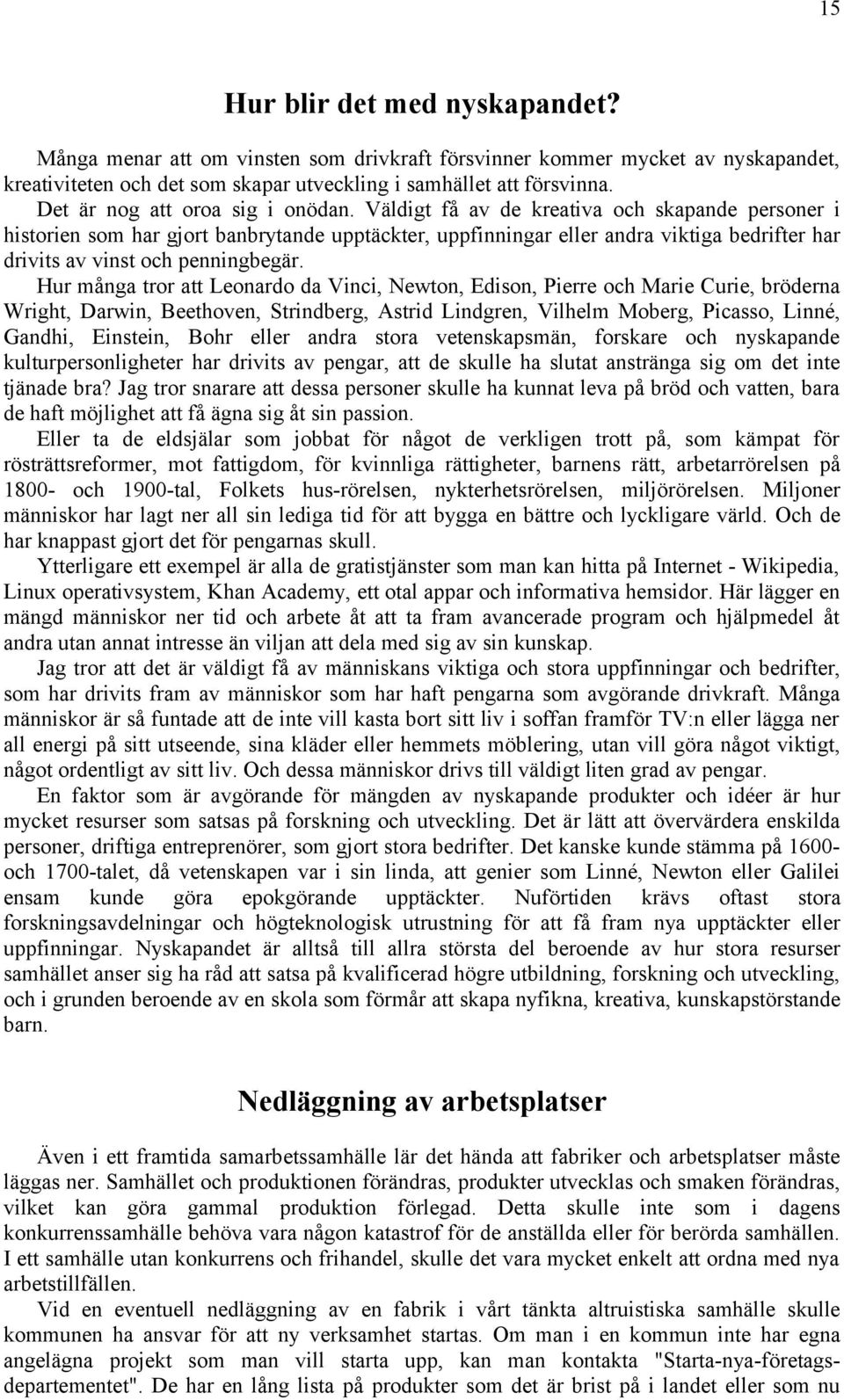 Väldigt få av de kreativa och skapande personer i historien som har gjort banbrytande upptäckter, uppfinningar eller andra viktiga bedrifter har drivits av vinst och penningbegär.