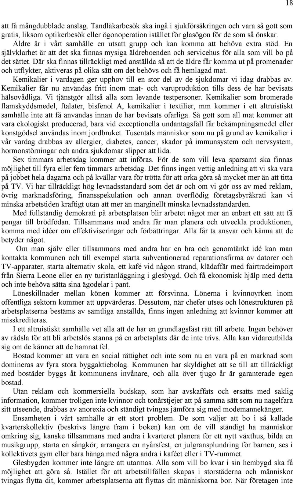 Där ska finnas tillräckligt med anställda så att de äldre får komma ut på promenader och utflykter, aktiveras på olika sätt om det behövs och få hemlagad mat.