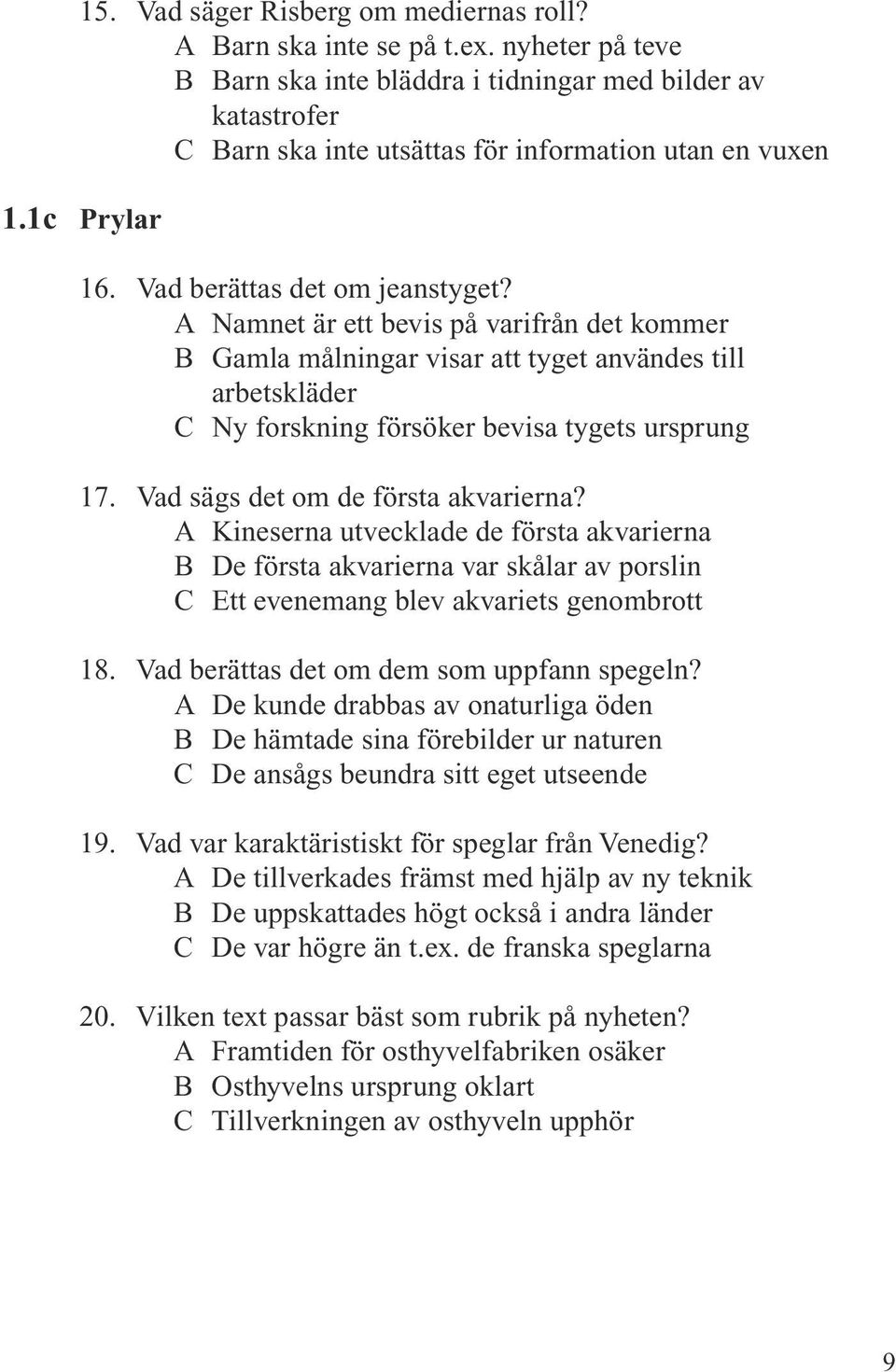 A Namnet är ett bevis på varifrån det kommer B Gamla målningar visar att tyget användes till arbetskläder C Ny forskning försöker bevisa tygets ursprung 17. Vad sägs det om de första akvarierna?