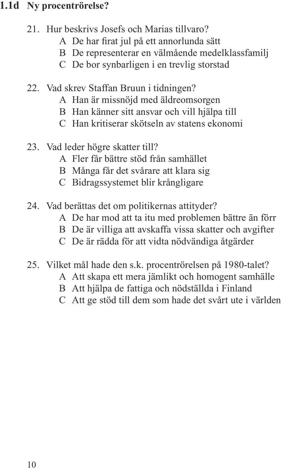 A Han är missnöjd med äldreomsorgen B Han känner sitt ansvar och vill hjälpa till C Han kritiserar skötseln av statens ekonomi 23. Vad leder högre skatter till?