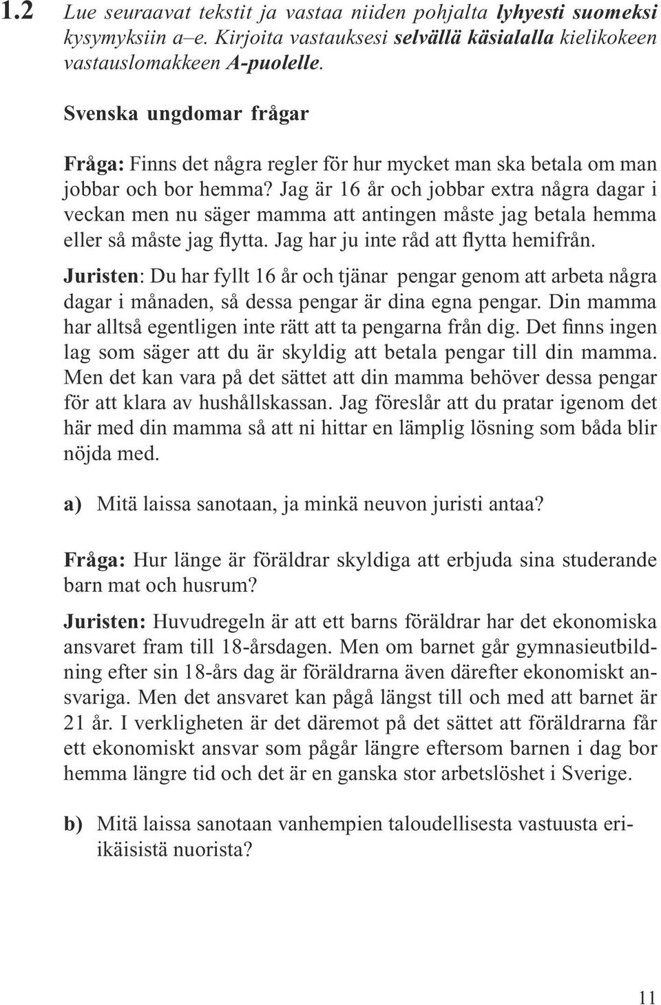 Jag är 16 år och jobbar extra några dagar i veckan men nu säger mamma att antingen måste jag betala hemma eller så måste jag flytta. Jag har ju inte råd att flytta hemifrån.