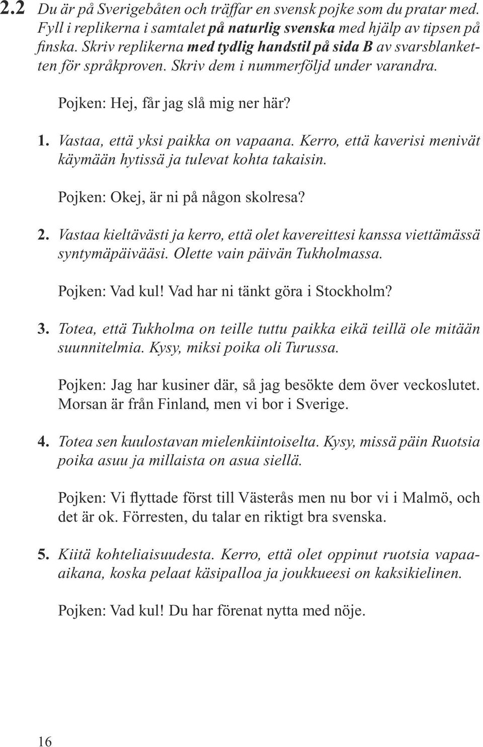 Kerro, että kaverisi menivät käymään hytissä ja tulevat kohta takaisin. Pojken: Okej, är ni på någon skolresa? 2.