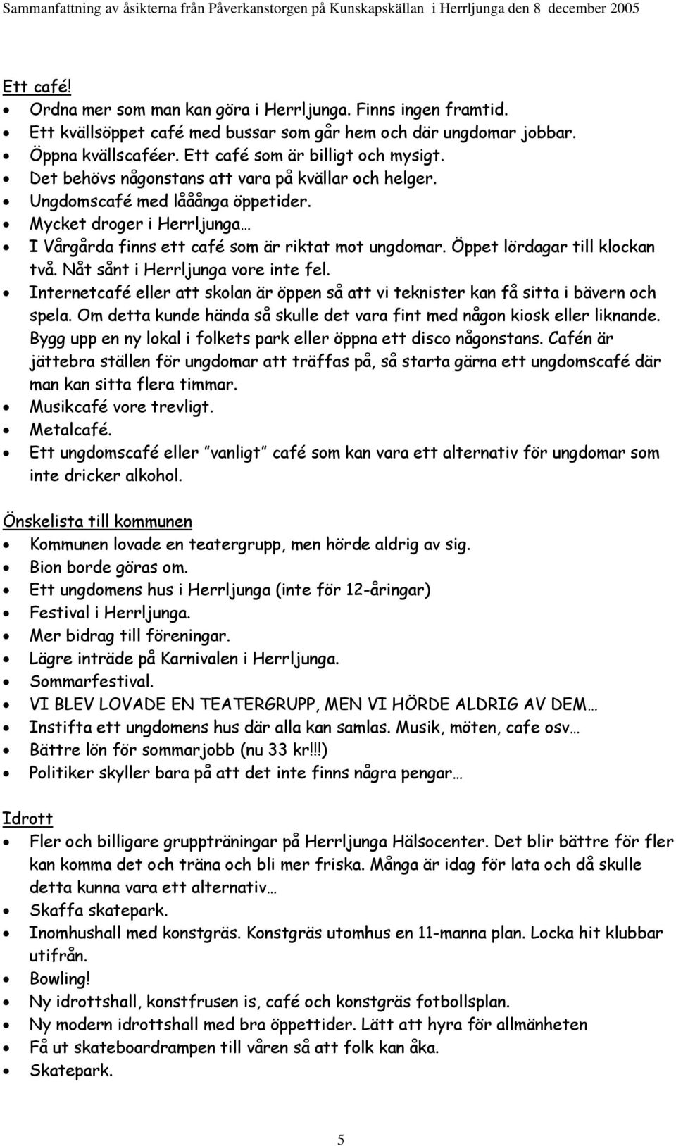 Öppet lördagar till klockan två. Nåt sånt i Herrljunga vore inte fel. Internetcafé eller att skolan är öppen så att vi teknister kan få sitta i bävern och spela.