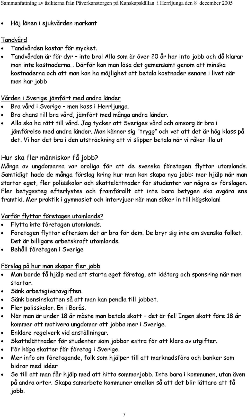 när man har jobb Vården i Sverige jämfört med andra länder Bra vård i Sverige men kass i Herrljunga. Bra chans till bra vård, jämfört med många andra länder. Alla ska ha rätt till vård.