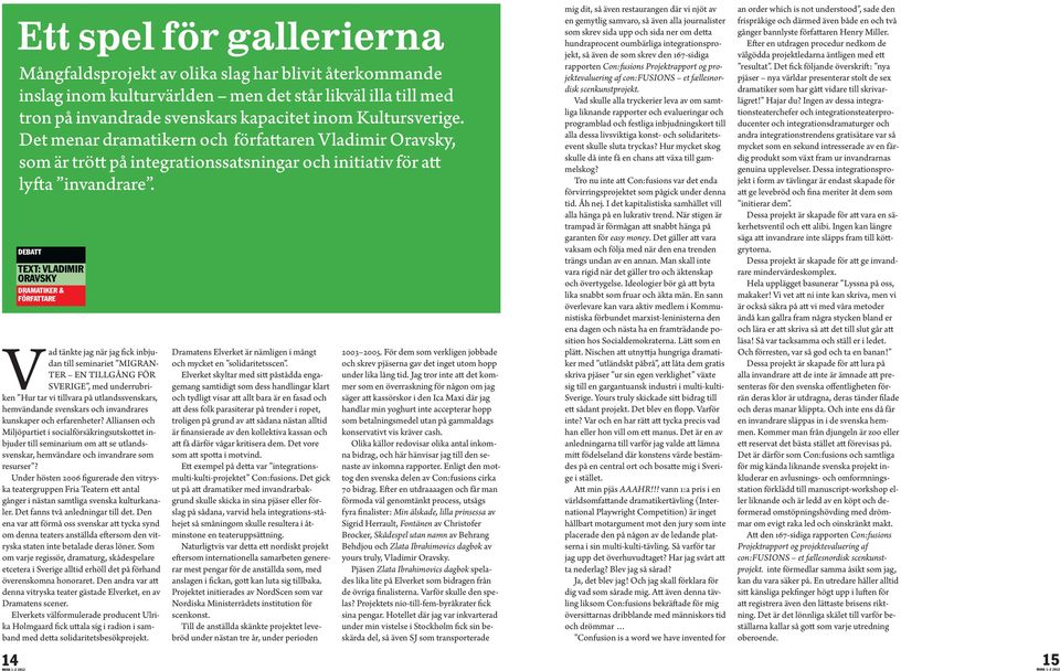 Under hösten 2006 figurerade den vitryska teatergruppen Fria Teatern ett antal gånger i nästan samtliga svenska kulturkanaler. Det fanns två anledningar till det.