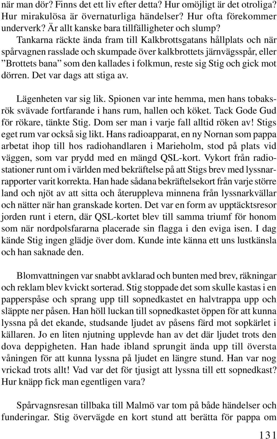 gick mot dörren. Det var dags att stiga av. Lägenheten var sig lik. Spionen var inte hemma, men hans tobaksrök svävade fortfarande i hans rum, hallen och köket. Tack Gode Gud för rökare, tänkte Stig.