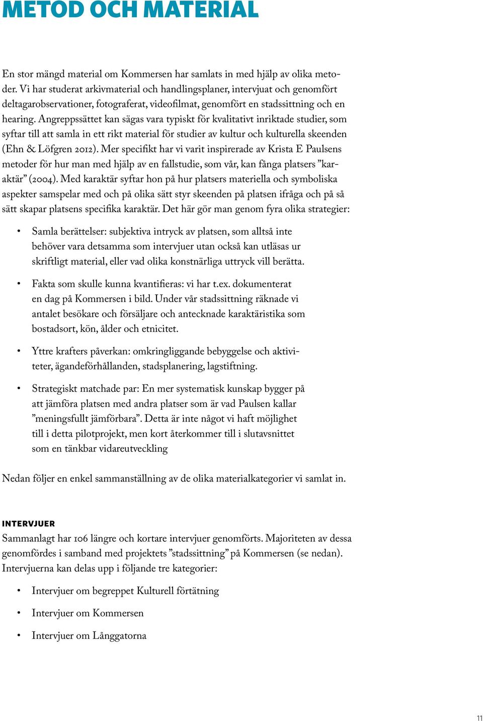 Angreppssättet kan sägas vara typiskt för kvalitativt inriktade studier, som syftar till att samla in ett rikt material för studier av kultur och kulturella skeenden (Ehn & Löfgren 2012).