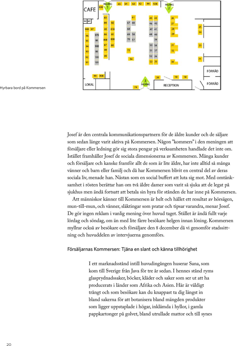 Många kunder och försäljare och kanske framför allt de som är lite äldre, har inte alltid så många vänner och barn eller familj och då har Kommersen blivit en central del av deras sociala liv, menade