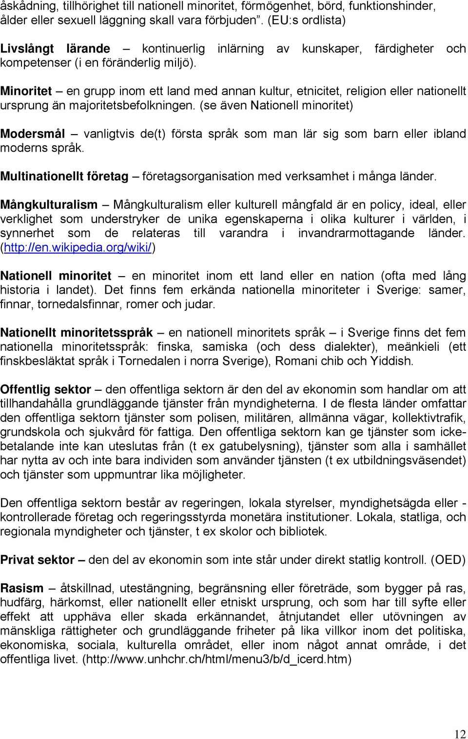 Minoritet en grupp inom ett land med annan kultur, etnicitet, religion eller nationellt ursprung än majoritetsbefolkningen.