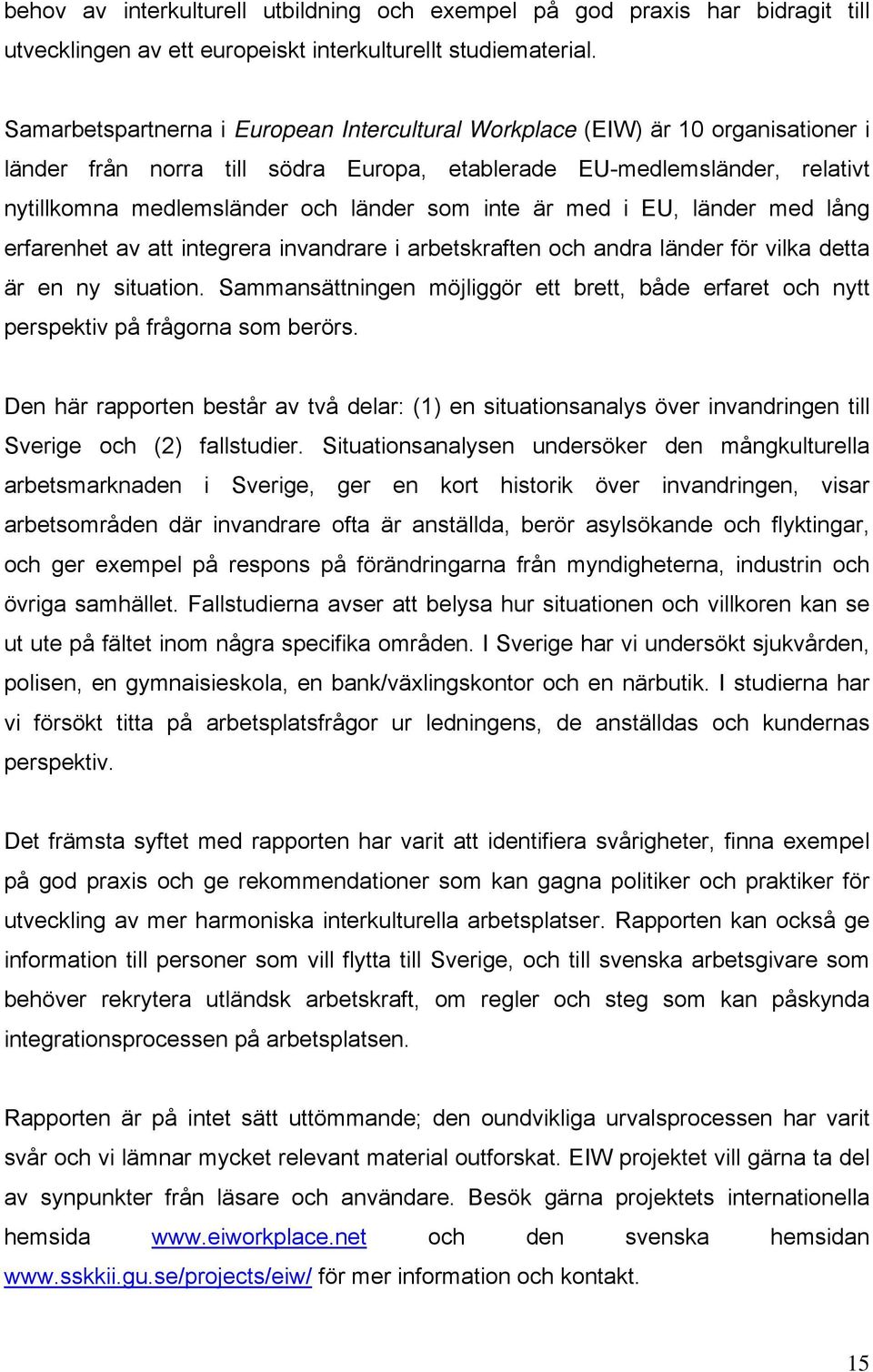 inte är med i EU, länder med lång erfarenhet av att integrera invandrare i arbetskraften och andra länder för vilka detta är en ny situation.