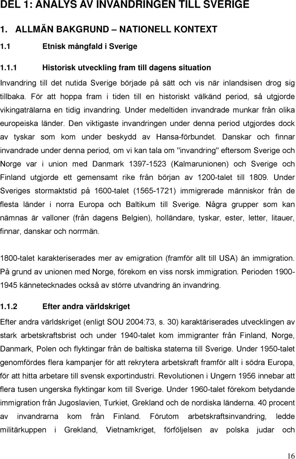 Den viktigaste invandringen under denna period utgjordes dock av tyskar som kom under beskydd av Hansa-förbundet.