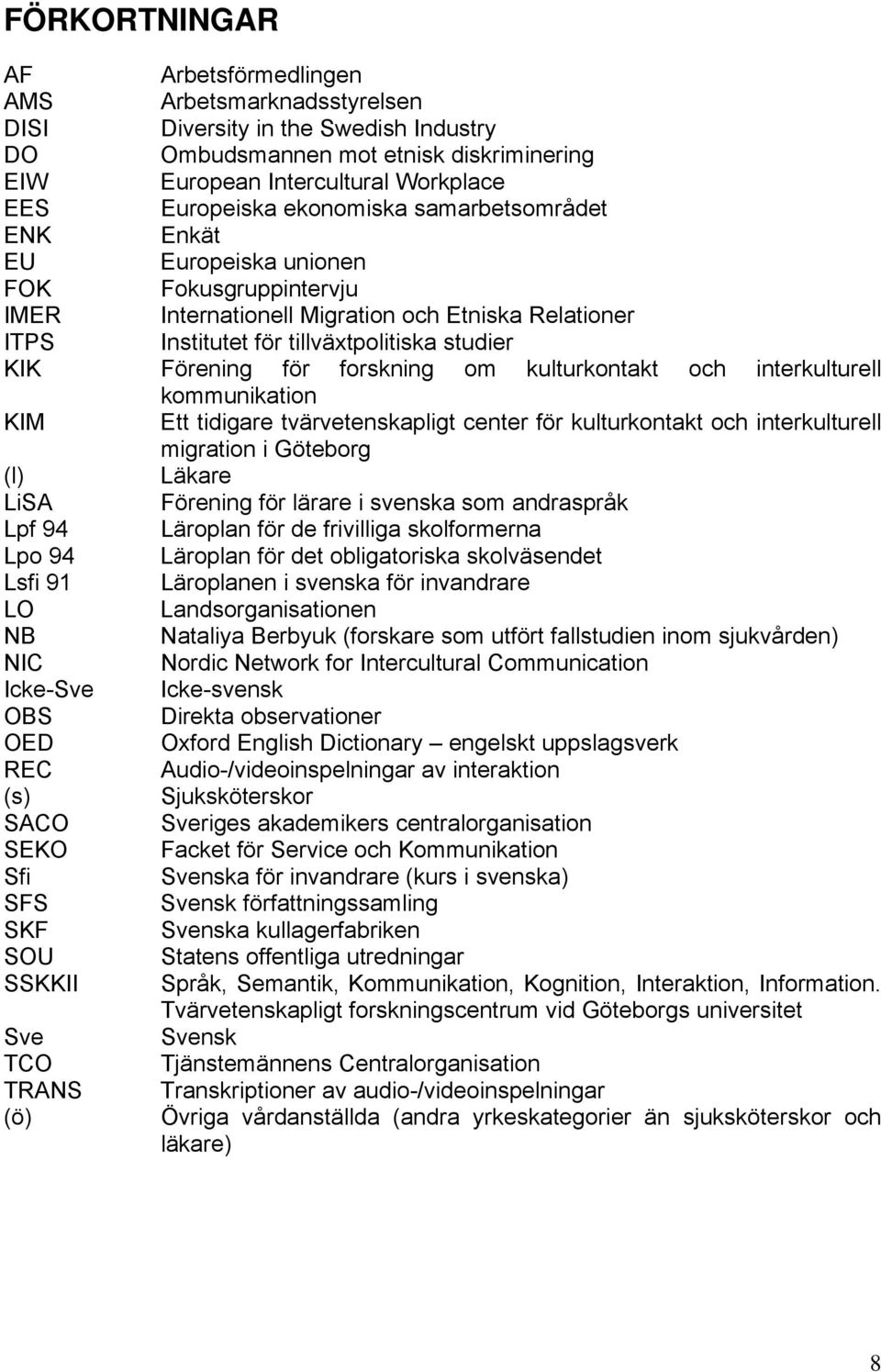 forskning om kulturkontakt och interkulturell kommunikation KIM Ett tidigare tvärvetenskapligt center för kulturkontakt och interkulturell migration i Göteborg (l) Läkare LiSA Förening för lärare i