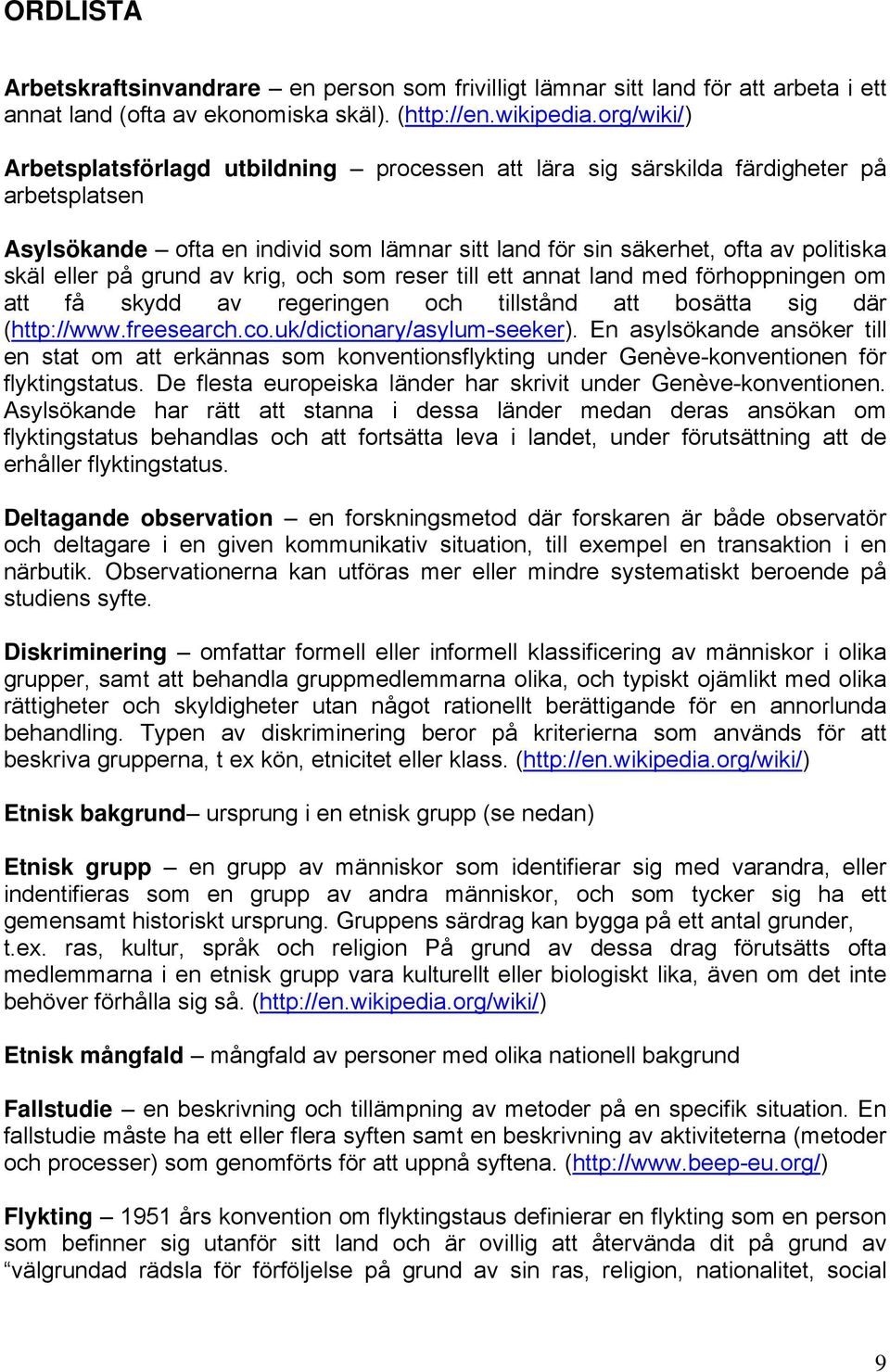 på grund av krig, och som reser till ett annat land med förhoppningen om att få skydd av regeringen och tillstånd att bosätta sig där (http://www.freesearch.co.uk/dictionary/asylum-seeker).