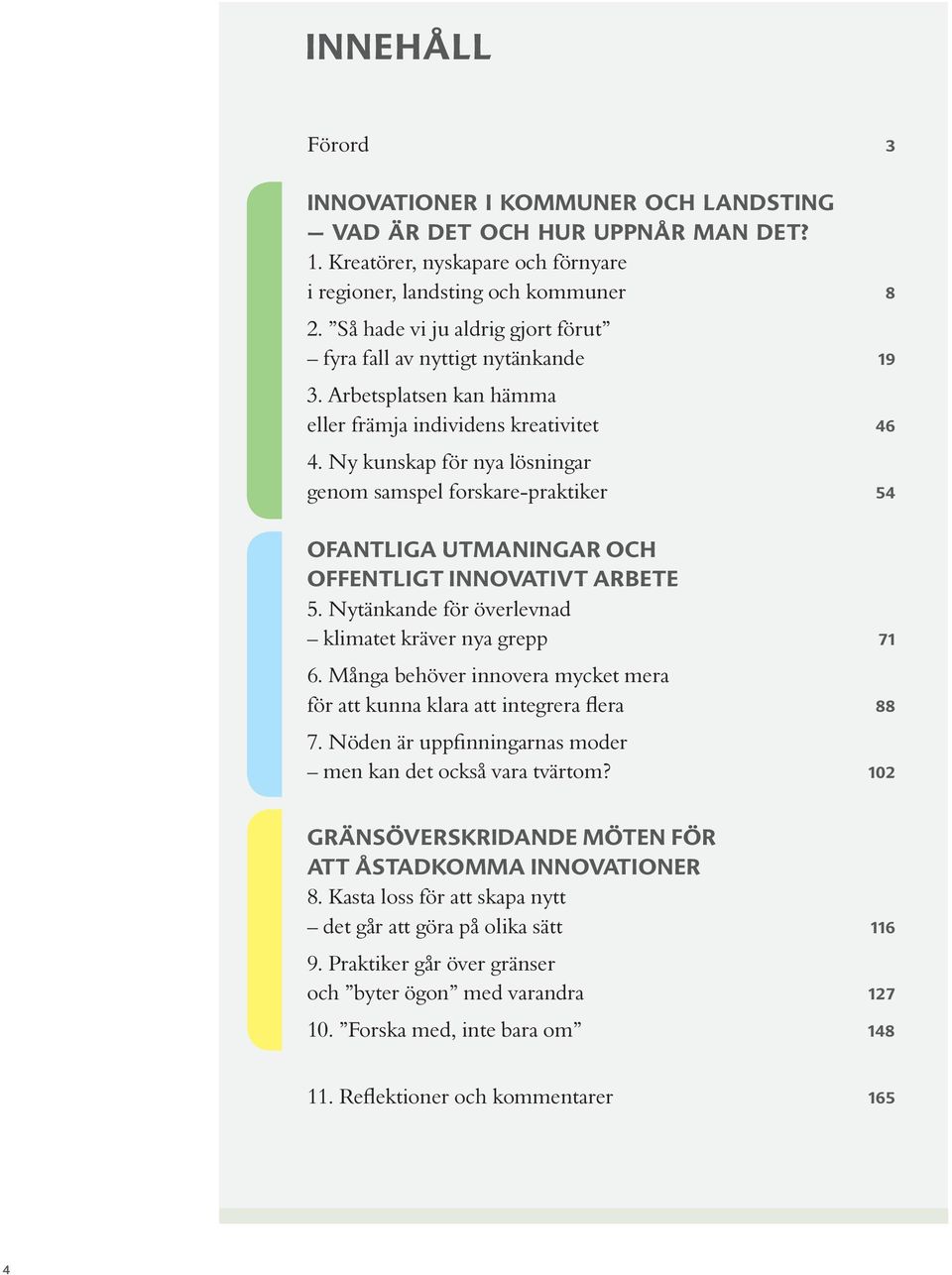 Ny kunskap för nya lösningar genom samspel forskare-praktiker 54 Ofantliga utmaningar och offentligt innovativt arbete 5. Nytänkande för överlevnad klimatet kräver nya grepp 71 6.