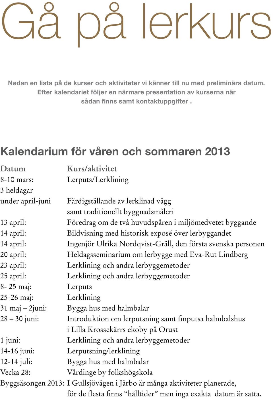 Föredrag om de två huvudspåren i miljömedvetet byggande 14 april: Bildvisning med historisk exposé över lerbyggandet 14 april: Ingenjör Ulrika Nordqvist-Gräll, den första svenska personen 20 april: