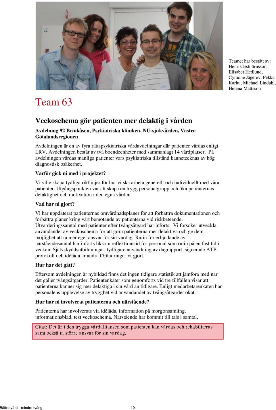 Avdelningen består av två boendeenheter med sammanlagt 14 vårdplatser. På avdelningen vårdas manliga patienter vars psykiatriska tillstånd kännetecknas av hög diagnostisk osäkerhet.