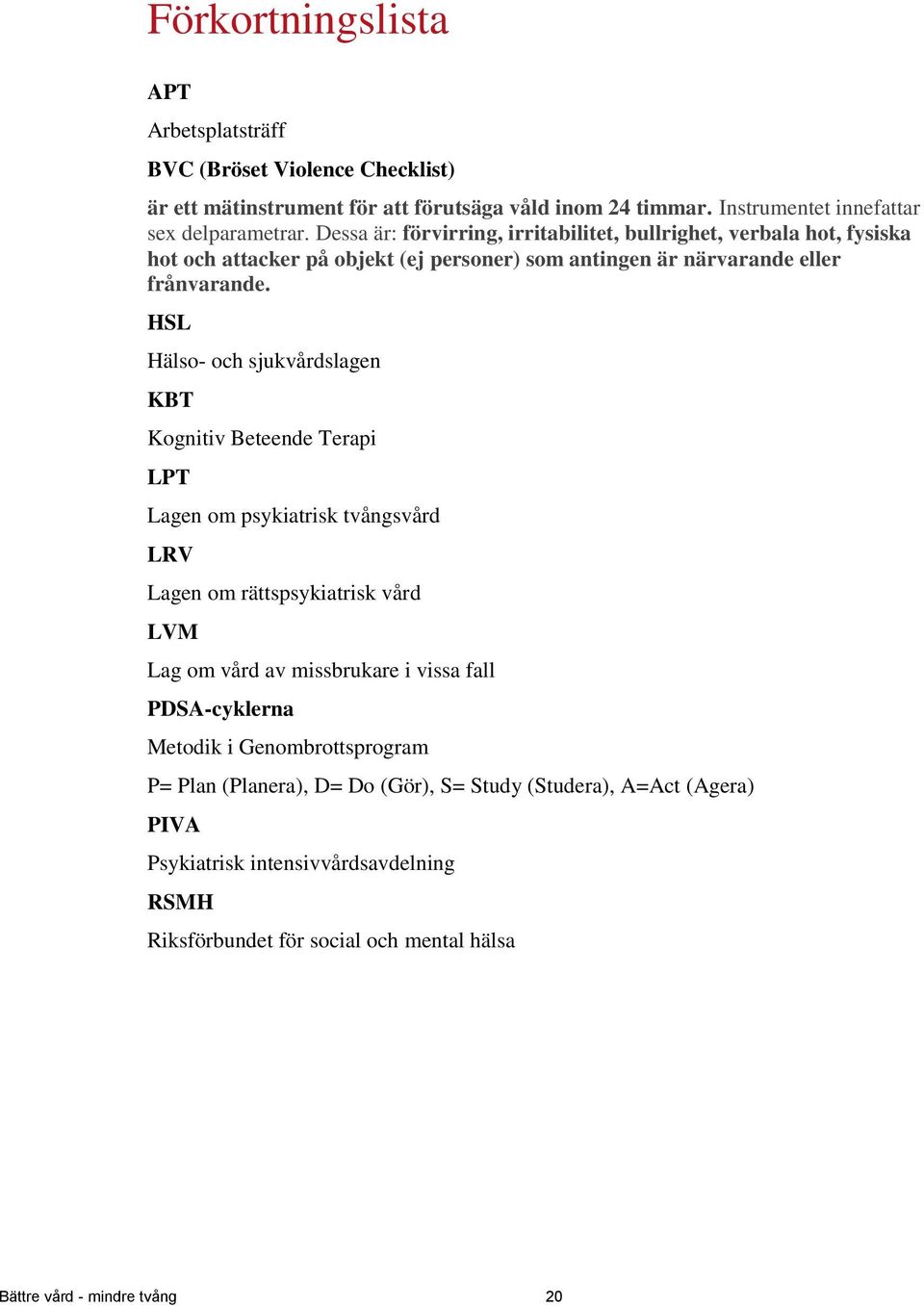 HSL Hälso- och sjukvårdslagen KBT Kognitiv Beteende Terapi LPT Lagen om psykiatrisk tvångsvård LRV Lagen om rättspsykiatrisk vård LVM Lag om vård av missbrukare i vissa fall