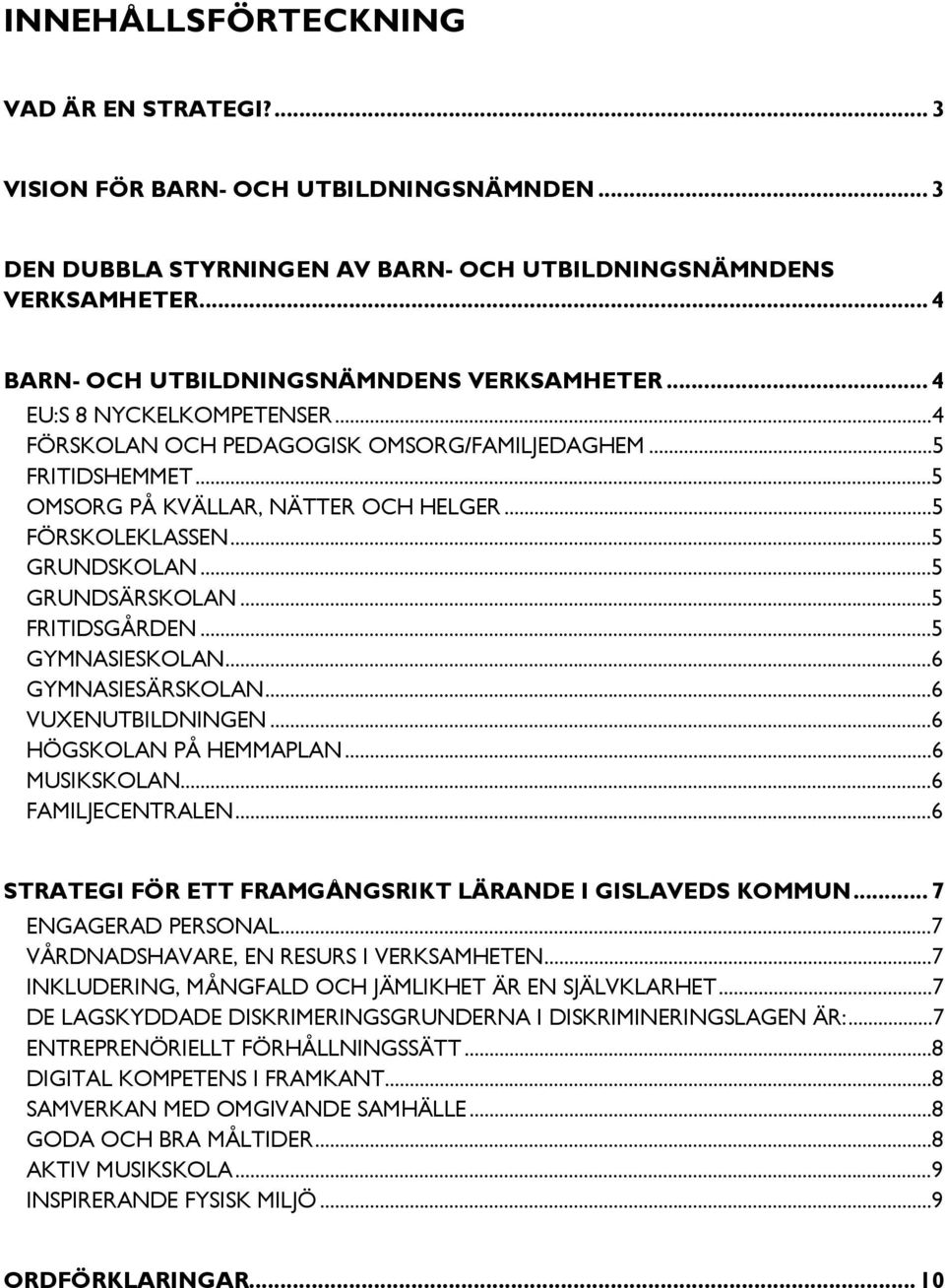 ..5 FÖRSKOLEKLASSEN...5 GRUNDSKOLAN...5 GRUNDSÄRSKOLAN...5 FRITIDSGÅRDEN...5 GYMNASIESKOLAN...6 GYMNASIESÄRSKOLAN...6 VUXENUTBILDNINGEN...6 HÖGSKOLAN PÅ HEMMAPLAN...6 MUSIKSKOLAN...6 FAMILJECENTRALEN.