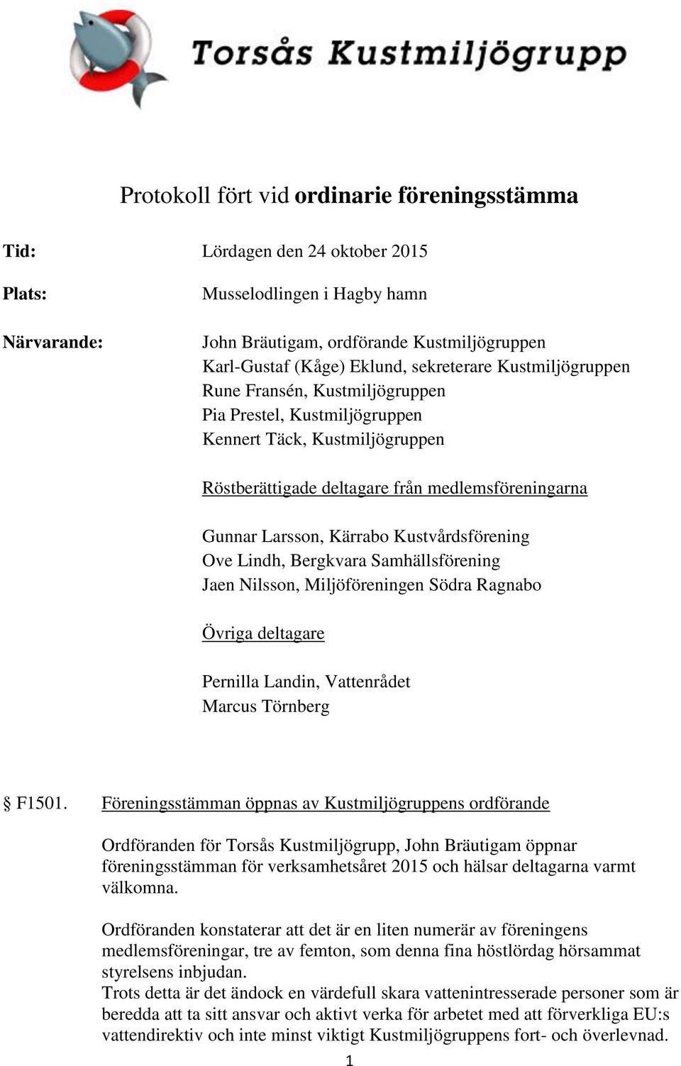 Kustvårdsförening Ove Lindh, Bergkvara Samhällsförening Jaen Nilsson, Miljöföreningen Södra Ragnabo Övriga deltagare Pernilla Landin, Vattenrådet Marcus Törnberg F1501.