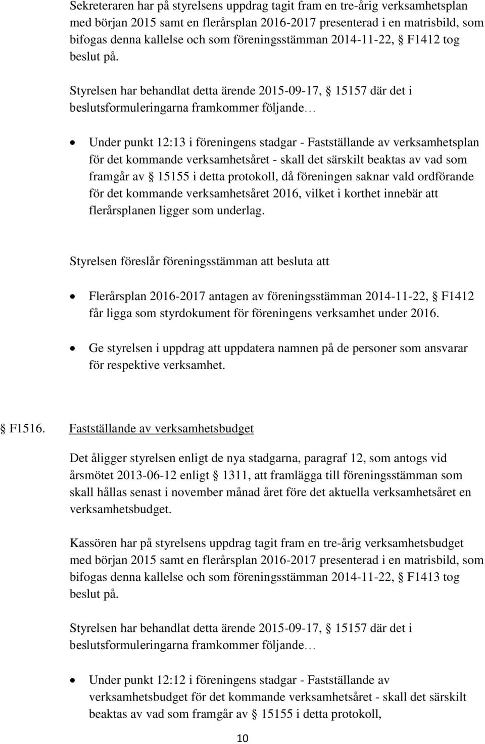 Styrelsen har behandlat detta ärende 2015-09-17, 15157 där det i beslutsformuleringarna framkommer följande Under punkt 12:13 i föreningens stadgar - Fastställande av verksamhetsplan för det kommande