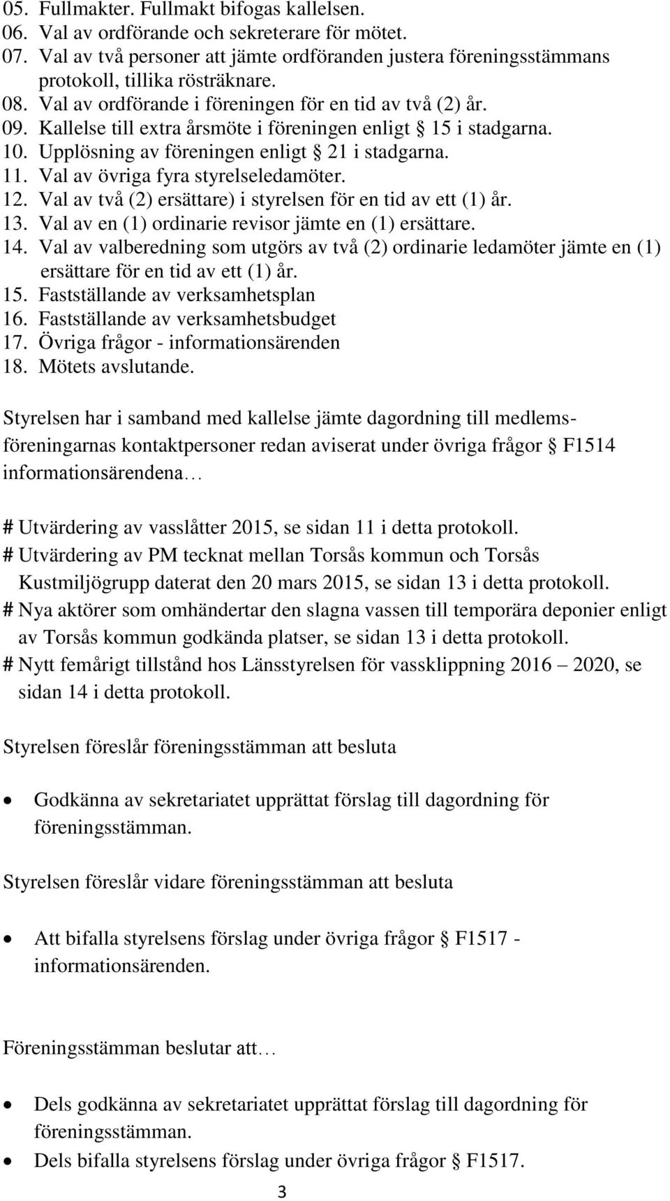 Val av övriga fyra styrelseledamöter. 12. Val av två (2) ersättare) i styrelsen för en tid av ett (1) år. 13. Val av en (1) ordinarie revisor jämte en (1) ersättare. 14.