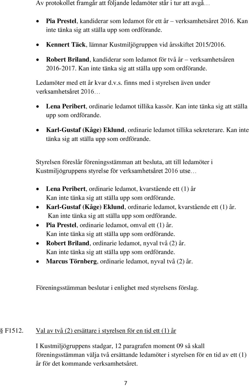 Ledamöter med ett år kvar d.v.s. finns med i styrelsen även under verksamhetsåret 2016 Lena Peribert, ordinarie ledamot tillika kassör. Kan inte tänka sig att ställa upp som ordförande.