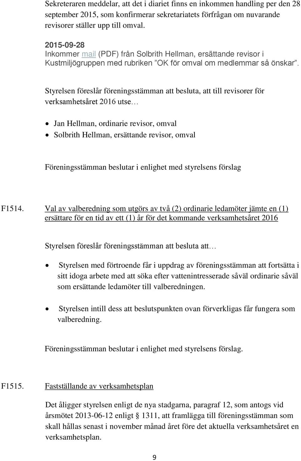 Styrelsen föreslår föreningsstämman att besluta, att till revisorer för verksamhetsåret 2016 utse Jan Hellman, ordinarie revisor, omval Solbrith Hellman, ersättande revisor, omval Föreningsstämman