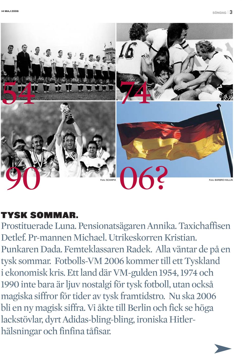 Ett land där VM-gulden 1954, 1974 och 1990 inte bara är ljuv nostalgi för tysk fotboll, utan också magiska siffror för tider av tysk framtidstro.