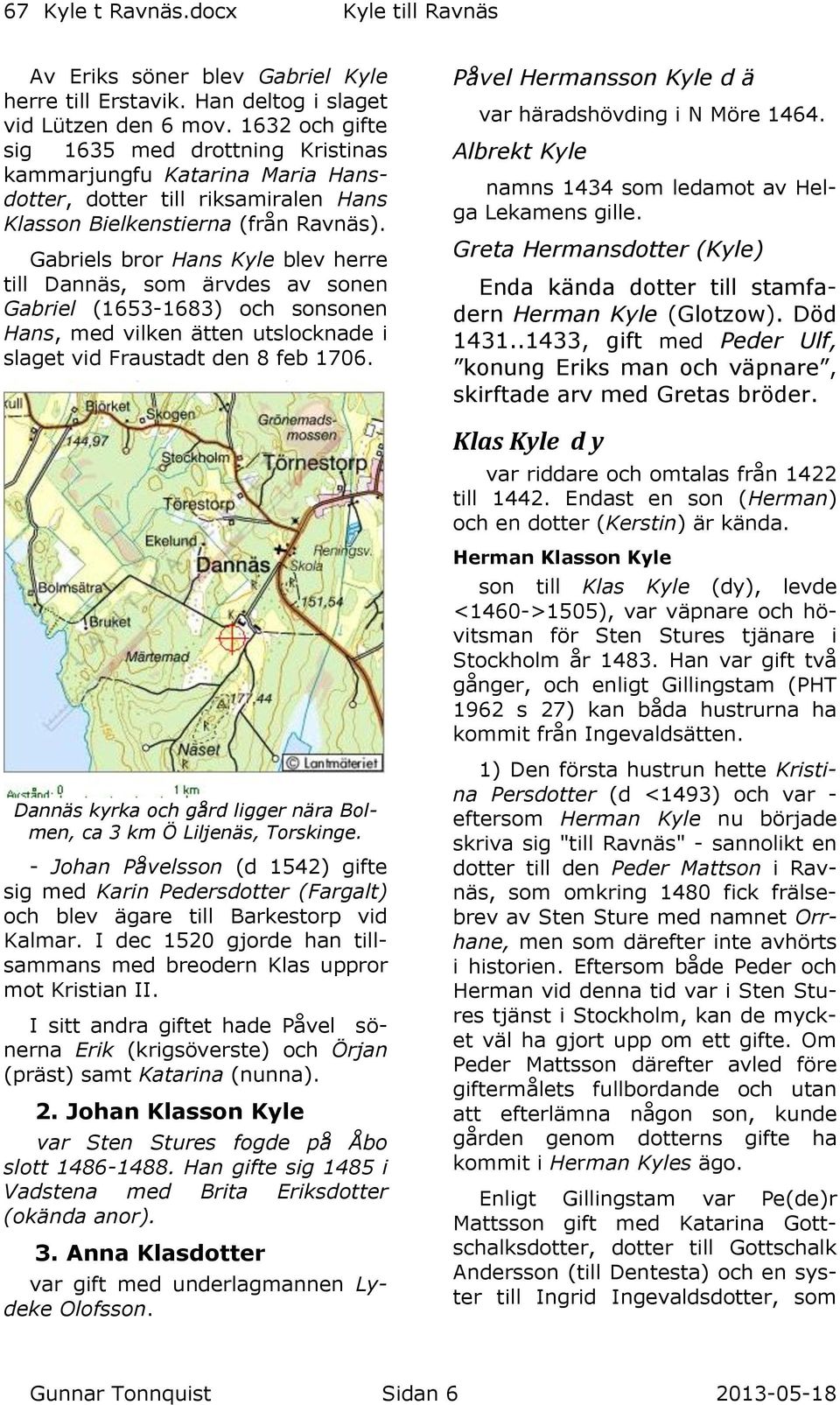 Gabriels bror Hans Kyle blev herre till Dannäs, som ärvdes av sonen Gabriel (1653-1683) och sonsonen Hans, med vilken ätten utslocknade i slaget vid Fraustadt den 8 feb 1706.