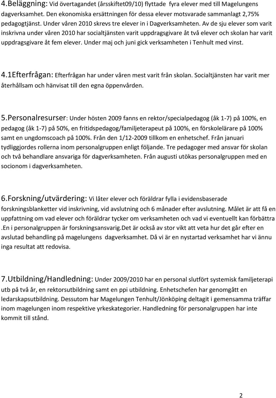 Av de sju elever som varit inskrivna under våren 2010 har socialtjänsten varit uppdragsgivare åt två elever och skolan har varit uppdragsgivare åt fem elever.