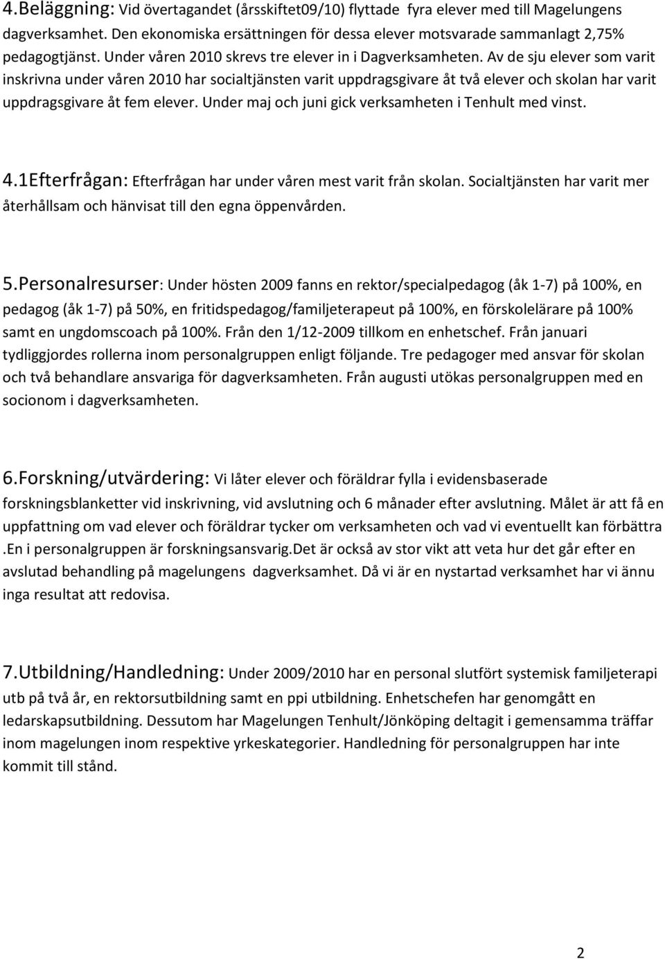 Av de sju elever som varit inskrivna under våren 2010 har socialtjänsten varit uppdragsgivare åt två elever och skolan har varit uppdragsgivare åt fem elever.